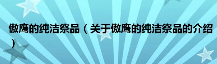 傲鹰的纯洁祭品（关于傲鹰的纯洁祭品的介绍）