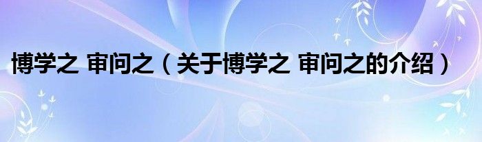 博学之 审问之（关于博学之 审问之的介绍）