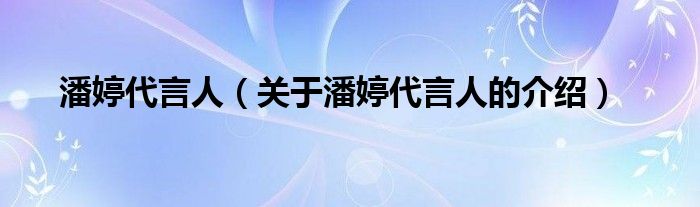 潘婷代言人（关于潘婷代言人的介绍）
