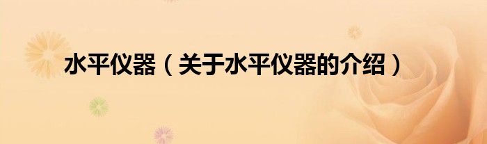 水平仪器（关于水平仪器的介绍）