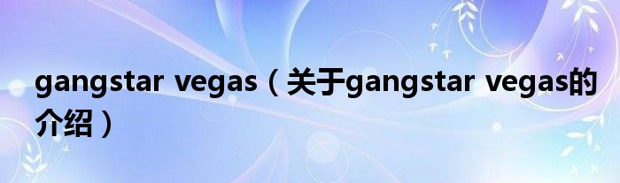 gangstar vegas（关于gangstar vegas的介绍）