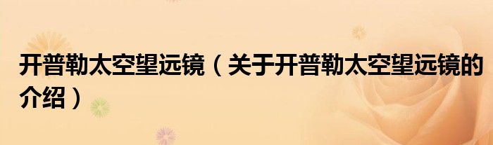 开普勒太空望远镜（关于开普勒太空望远镜的介绍）