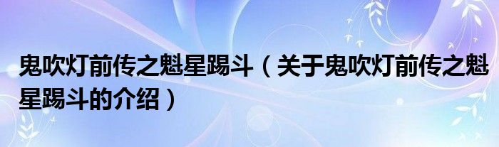 鬼吹灯前传之魁星踢斗（关于鬼吹灯前传之魁星踢斗的介绍）