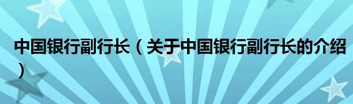 中国银行副行长（关于中国银行副行长的介绍）