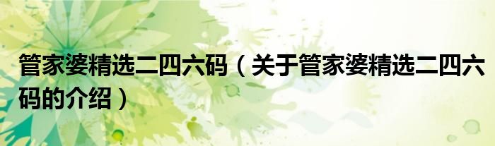管家婆精选二四六码（关于管家婆精选二四六码的介绍）