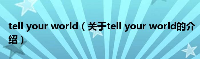 tell your world（关于tell your world的介绍）