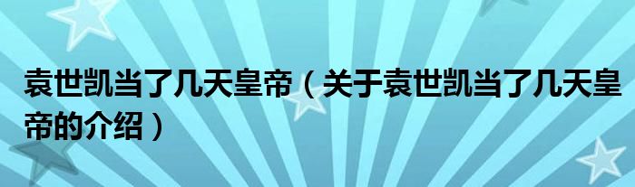 袁世凯当了几天皇帝（关于袁世凯当了几天皇帝的介绍）