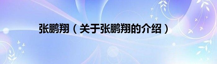 张鹏翔（关于张鹏翔的介绍）