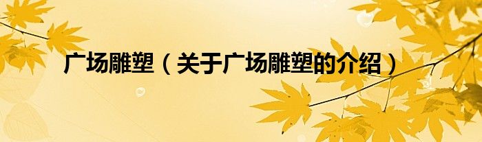 广场雕塑（关于广场雕塑的介绍）