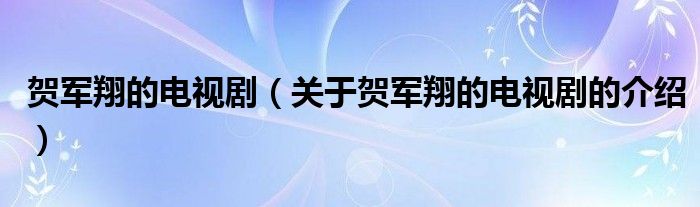 贺军翔的电视剧（关于贺军翔的电视剧的介绍）