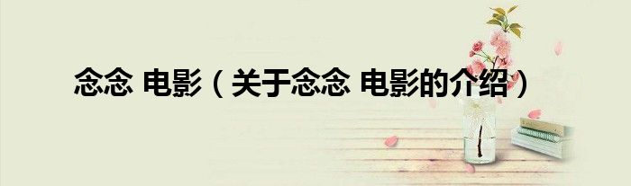 念念 电影（关于念念 电影的介绍）