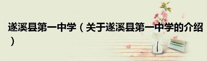 遂溪县第一中学（关于遂溪县第一中学的介绍）
