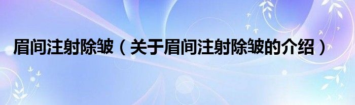 眉间注射除皱（关于眉间注射除皱的介绍）