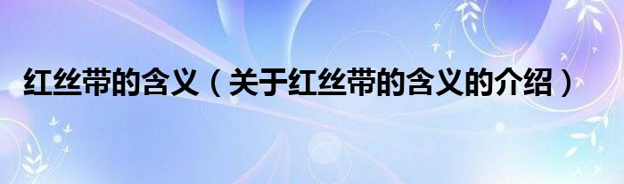 红丝带的含义（关于红丝带的含义的介绍）