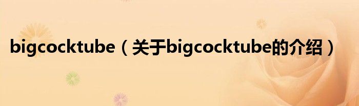 bigcocktube（关于bigcocktube的介绍）