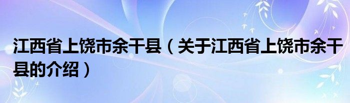 江西省上饶市余干县（关于江西省上饶市余干县的介绍）