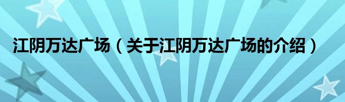 江阴万达广场（关于江阴万达广场的介绍）