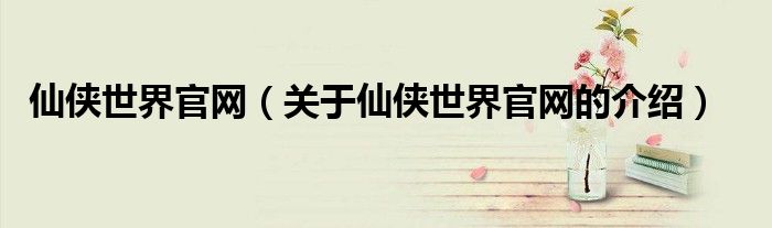 仙侠世界官网（关于仙侠世界官网的介绍）