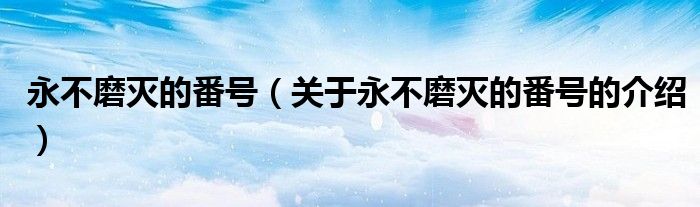 永不磨灭的番号（关于永不磨灭的番号的介绍）