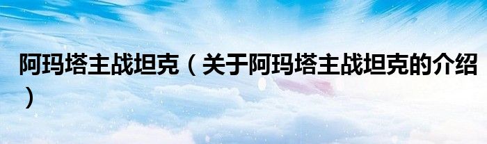 阿玛塔主战坦克（关于阿玛塔主战坦克的介绍）