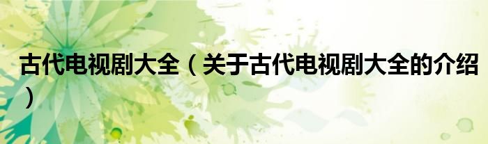 古代电视剧大全（关于古代电视剧大全的介绍）