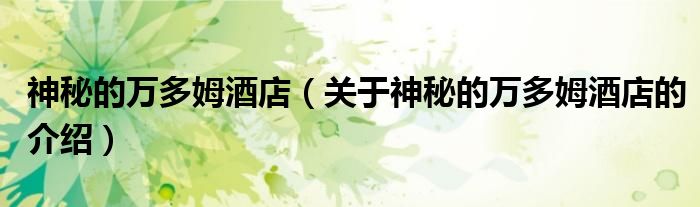 神秘的万多姆酒店（关于神秘的万多姆酒店的介绍）