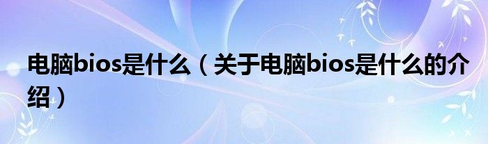 电脑bios是什么（关于电脑bios是什么的介绍）