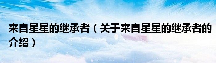 来自星星的继承者（关于来自星星的继承者的介绍）