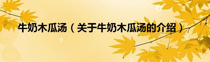 牛奶木瓜汤（关于牛奶木瓜汤的介绍）