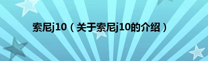 索尼j10（关于索尼j10的介绍）