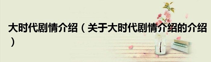 大时代剧情介绍（关于大时代剧情介绍的介绍）