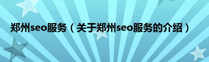 郑州seo服务（关于郑州seo服务的介绍）