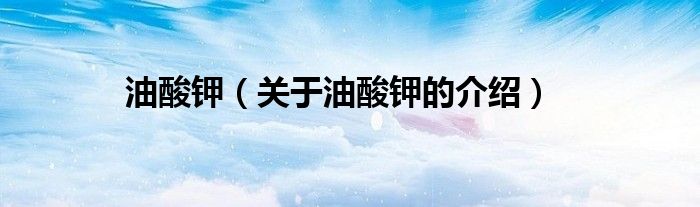 油酸钾（关于油酸钾的介绍）