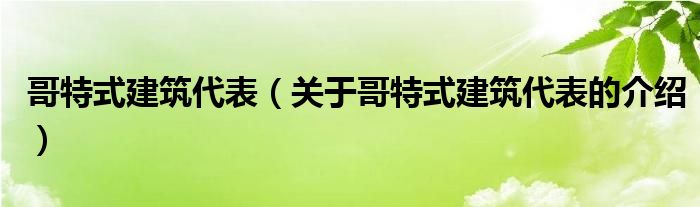 哥特式建筑代表（关于哥特式建筑代表的介绍）