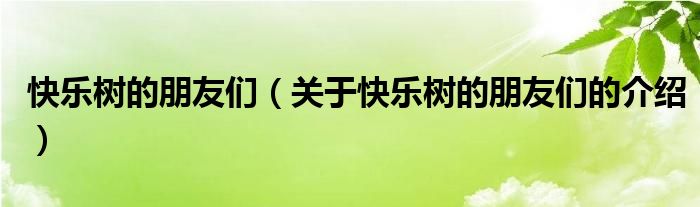 快乐树的朋友们（关于快乐树的朋友们的介绍）