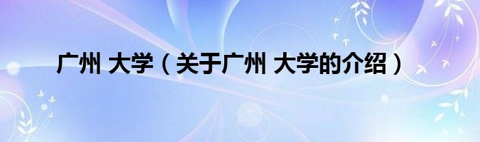 广州 大学（关于广州 大学的介绍）