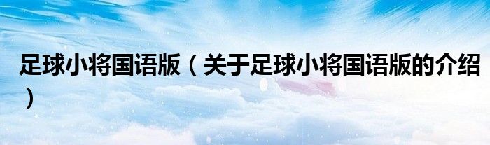 足球小将国语版（关于足球小将国语版的介绍）