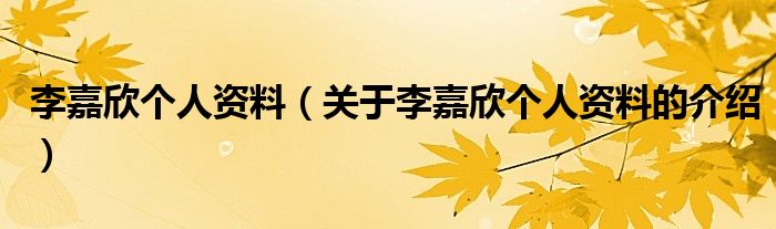 李嘉欣个人资料（关于李嘉欣个人资料的介绍）