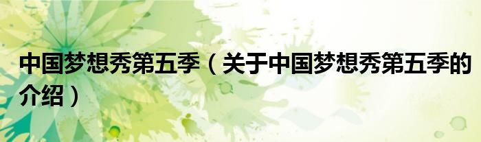 中国梦想秀第五季（关于中国梦想秀第五季的介绍）