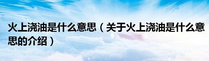 火上浇油是什么意思（关于火上浇油是什么意思的介绍）