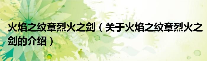 火焰之纹章烈火之剑（关于火焰之纹章烈火之剑的介绍）