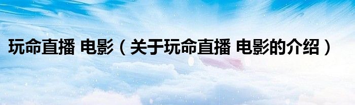 玩命直播 电影（关于玩命直播 电影的介绍）