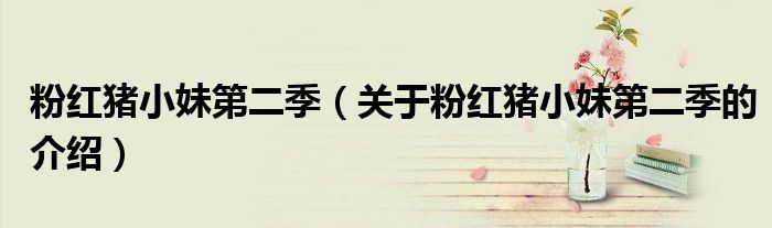 粉红猪小妹第二季（关于粉红猪小妹第二季的介绍）