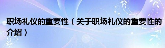 职场礼仪的重要性（关于职场礼仪的重要性的介绍）