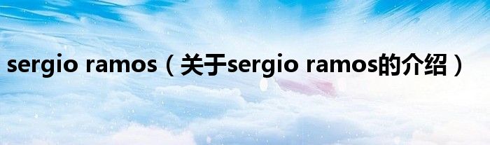 sergio ramos（关于sergio ramos的介绍）