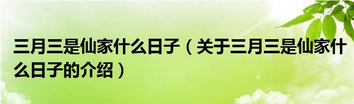 三月三是仙家什么日子（关于三月三是仙家什么日子的介绍）
