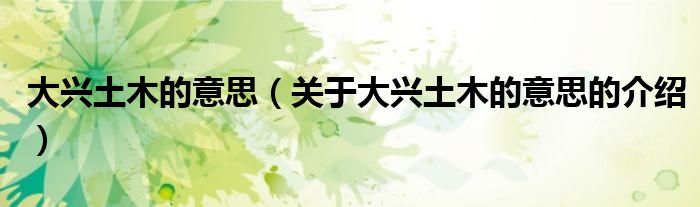 大兴土木的意思（关于大兴土木的意思的介绍）