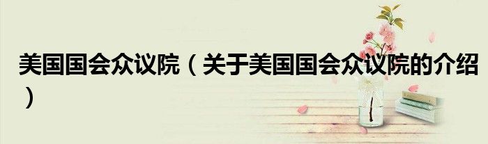 美国国会众议院（关于美国国会众议院的介绍）