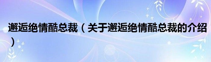 邂逅绝情酷总裁（关于邂逅绝情酷总裁的介绍）