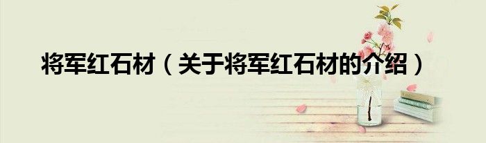 将军红石材（关于将军红石材的介绍）